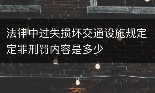 法律中过失损坏交通设施规定定罪刑罚内容是多少