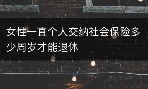女性一直个人交纳社会保险多少周岁才能退休