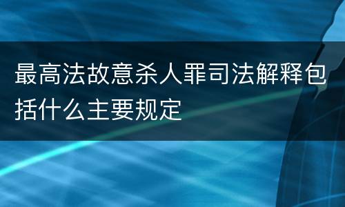 最高法故意杀人罪司法解释包括什么主要规定