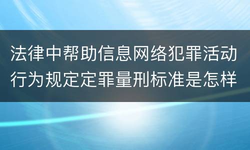 法律中帮助信息网络犯罪活动行为规定定罪量刑标准是怎样