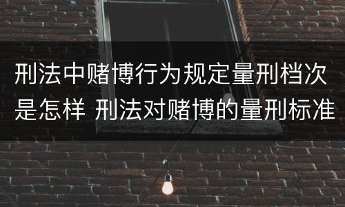 刑法中赌博行为规定量刑档次是怎样 刑法对赌博的量刑标准