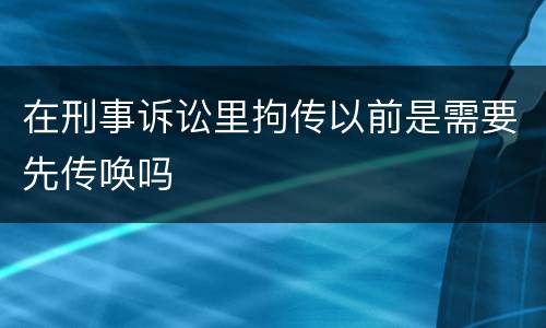 在刑事诉讼里拘传以前是需要先传唤吗