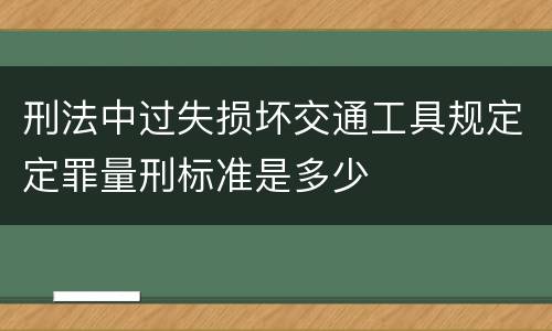 刑法中过失损坏交通工具规定定罪量刑标准是多少