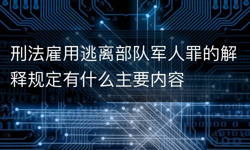 刑法雇用逃离部队军人罪的解释规定有什么主要内容