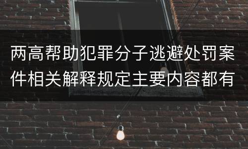 两高帮助犯罪分子逃避处罚案件相关解释规定主要内容都有哪些