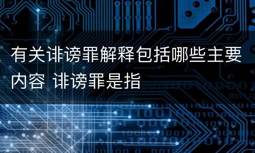 有关诽谤罪解释包括哪些主要内容 诽谤罪是指