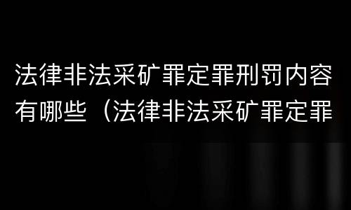 法律非法采矿罪定罪刑罚内容有哪些（法律非法采矿罪定罪刑罚内容有哪些要求）