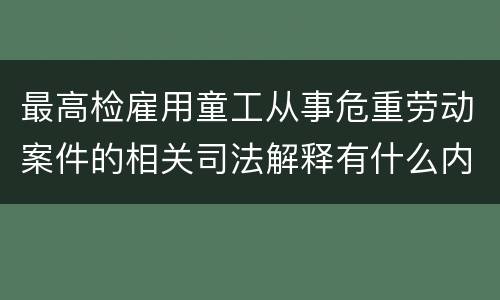 最高检雇用童工从事危重劳动案件的相关司法解释有什么内容