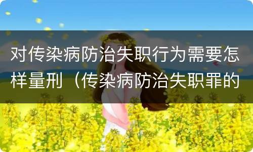 对传染病防治失职行为需要怎样量刑（传染病防治失职罪的构成要件）