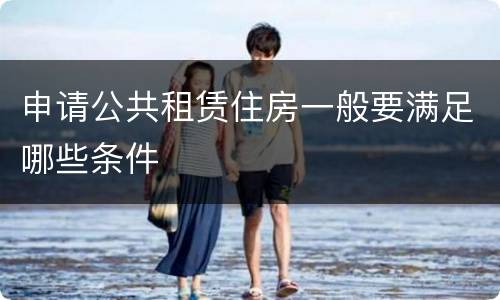 申请公共租赁住房一般要满足哪些条件