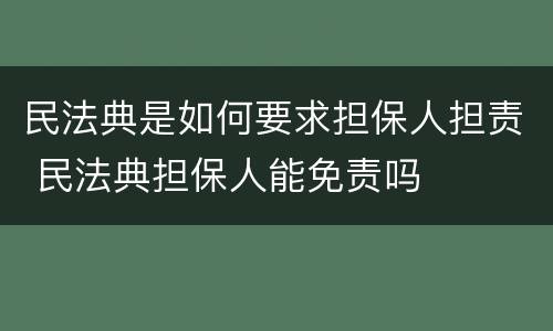 民法典是如何要求担保人担责 民法典担保人能免责吗