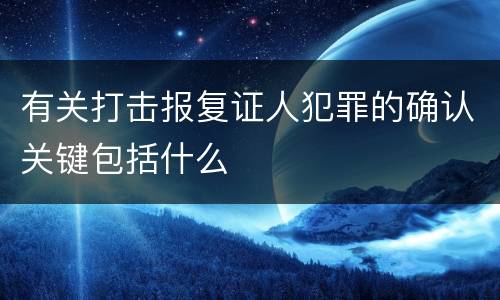 有关打击报复证人犯罪的确认关键包括什么