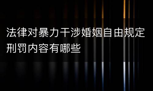 法律对暴力干涉婚姻自由规定刑罚内容有哪些