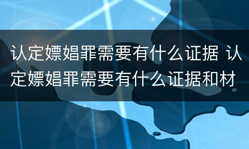 认定嫖娼罪需要有什么证据 认定嫖娼罪需要有什么证据和材料