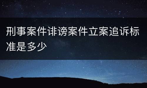 刑事案件诽谤案件立案追诉标准是多少