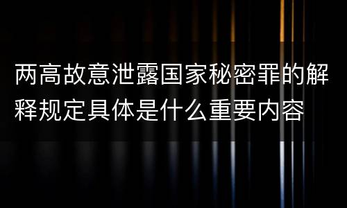 两高故意泄露国家秘密罪的解释规定具体是什么重要内容