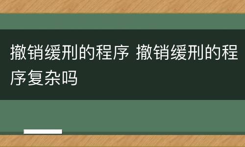 撤销缓刑的程序 撤销缓刑的程序复杂吗