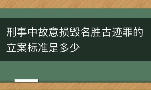 刑事中故意损毁名胜古迹罪的立案标准是多少
