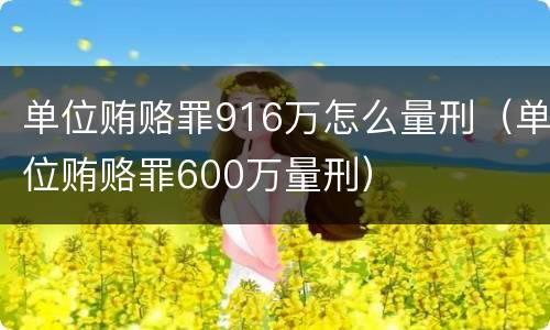 单位贿赂罪916万怎么量刑（单位贿赂罪600万量刑）