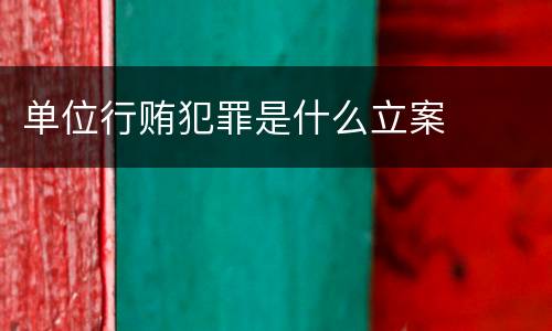 单位行贿犯罪是什么立案
