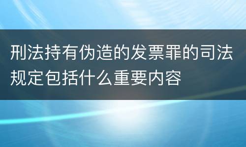 刑法持有伪造的发票罪的司法规定包括什么重要内容