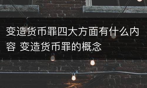 变造货币罪四大方面有什么内容 变造货币罪的概念
