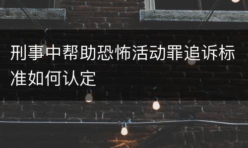 刑事中帮助恐怖活动罪追诉标准如何认定