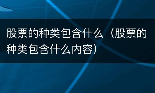 股票的种类包含什么（股票的种类包含什么内容）