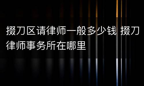 掇刀区请律师一般多少钱 掇刀律师事务所在哪里