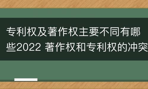 专利权及著作权主要不同有哪些2022 著作权和专利权的冲突