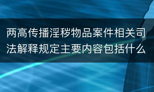 两高传播淫秽物品案件相关司法解释规定主要内容包括什么
