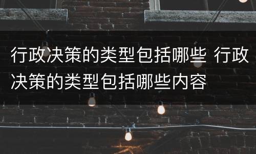行政决策的类型包括哪些 行政决策的类型包括哪些内容