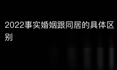 2022事实婚姻跟同居的具体区别