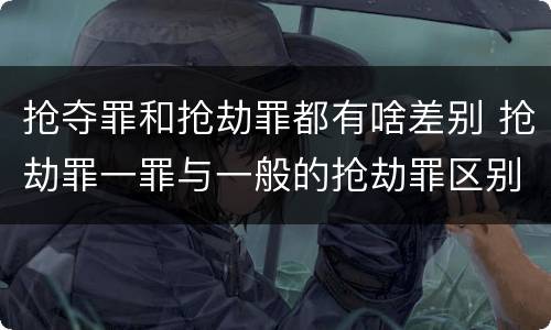 抢夺罪和抢劫罪都有啥差别 抢劫罪一罪与一般的抢劫罪区别
