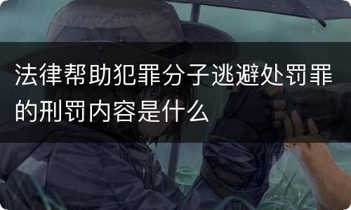 法律帮助犯罪分子逃避处罚罪的刑罚内容是什么