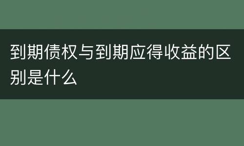 到期债权与到期应得收益的区别是什么