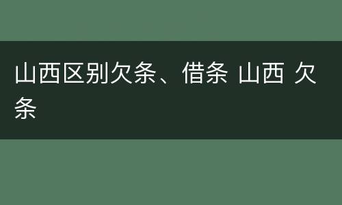 山西区别欠条、借条 山西 欠条