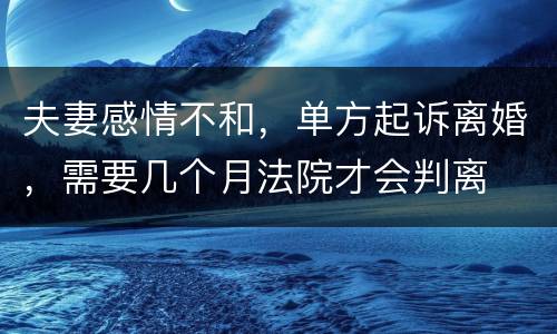 夫妻感情不和，单方起诉离婚，需要几个月法院才会判离