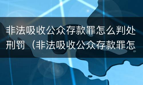 非法吸收公众存款罪怎么判处刑罚（非法吸收公众存款罪怎么判处刑罚案例）