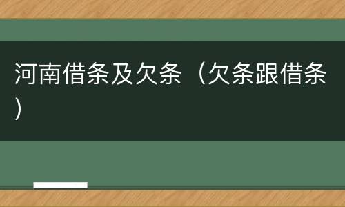 河南借条及欠条（欠条跟借条）