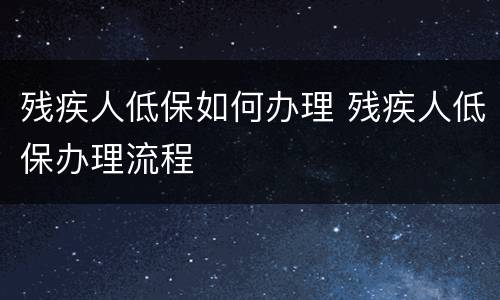 残疾人低保如何办理 残疾人低保办理流程