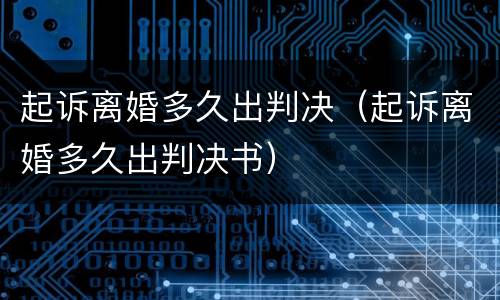 起诉离婚多久出判决（起诉离婚多久出判决书）