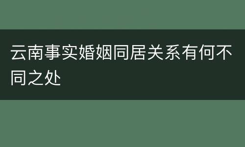 云南事实婚姻同居关系有何不同之处