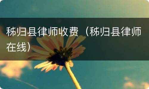 秭归县律师收费（秭归县律师在线）