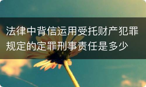 法律中背信运用受托财产犯罪规定的定罪刑事责任是多少