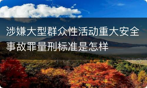 涉嫌大型群众性活动重大安全事故罪量刑标准是怎样