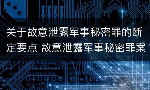 关于故意泄露军事秘密罪的断定要点 故意泄露军事秘密罪案例