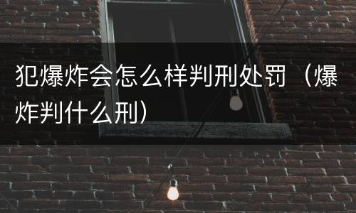 犯爆炸会怎么样判刑处罚（爆炸判什么刑）