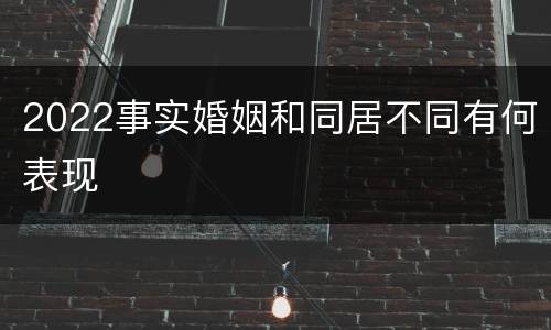 2022事实婚姻和同居不同有何表现