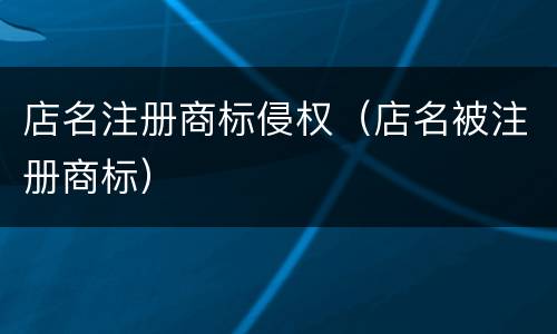 店名注册商标侵权（店名被注册商标）